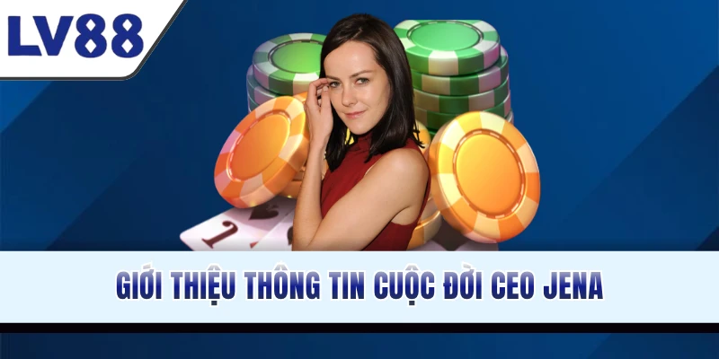 Giới thiệu thông tin cuộc đời CEO Jena